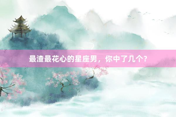 最渣最花心的星座男，你中了几个？