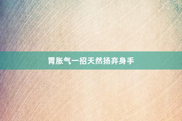 胃胀气一招天然扬弃身手
